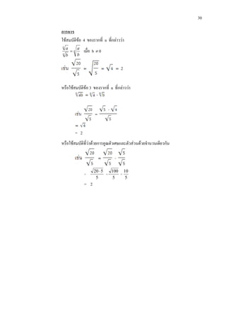 30
ใชสมบัติขอ 4 ของรากที่ n ที่กลาววา
การหาร
n
n
n
b
a
b
a
= เมื่อ b ≠ 0
หรือใชสมบัติขอ 3 ของรากที่ n ที่กลาววา
= 2
หรือใชสมบัติที่วาดวยการคูณตัวเศษและตัวสวนดวยจํานวนเดียวกัน
=
5
520⋅
=
5
100
=
5
10
= 2
 