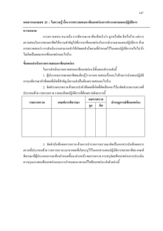 147
เอกสารหมายเลข 23 : ใบความรู เรื่อง การตรวจสอบหาขอบกพรองการทํางานตามแผนปฏิบัติการ
ความหมาย
การตรวจสอบ หมายถึง การพิจารณาหาขอเท็จจริงวา ถูกหรือผิด ดีหรือราย แตการ
ตรวจสอบในการขยายอาชีพใหความสําคัญไปที่การหาขอบกพรองในการทํางานตามแผนปฏิบัติการ ดวย
การตรวจสอบวา การดําเนินงานสามารถทําใหเกิดผลสําเร็จตามที่กําหนดไวในแผนปฏิบัติการหรือไม ถา
ไมเกิดเปนผลมาจากขอบกพรองอะไรบาง
ขั้นตอนดําเนินการตรวจสอบหาขอบกพรอง
ในการดําเนินการตรวจสอบหาขอบกพรอง มีขั้นตอนทํางานดังนี้
1. ผูประกอบการขยายอาชีพจะตองรูวา ควรตรวจสอบเรื่องอะไรดวยการนําแผนปฏิบัติ
การมาพิจารณาหัวขอผลที่เกิดที่สําคัญ มีความจําเปนตองตรวจสอบอะไรบาง
2. จัดทํารายการตรวจ ดวยการนําหัวขอผลที่เกิดที่คัดเลือกเอาไวมาจัดทํารายการตรวจที่
ประกอบดวย รายการตรวจ รายละเอียดปฏิบัติการที่ตองตรวจดังตารางนี้
รายการตรวจ เกณฑการพิจารณา
ผลการตรวจ
ปรากฏการณขอบกพรอง
ถูก ผิด
3. จัดทําบันทึกผลการตรวจ ดวยการนํารายการตรวจมาจัดเปนเอกสารบันทึกผลการ
ตรวจที่ประกอบดวย รายการตรวจ (มาจากผลที่เกิดระบุไวในเอกสารแผนปฏิบัติการขยายอาชีพ) เกณฑ
พิจารณาที่ผูประกอบการจะตองกําหนดขึ้นมาลวงหนา ผลการตรวจ การสรุปผลขอบกพรองการประเมิน
ความรุนแรงของขอบกพรองและการกําหนดแนวทางแกไขขอบกพรอง ดังตัวอยางนี้
 