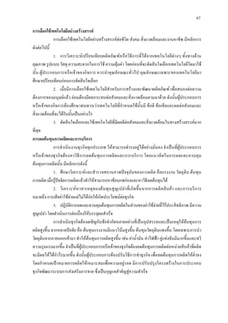 87
การเลือกใชเทคโนโลยีอยางสรางสรรค
การเลือกใชเทคโนโลยีอยางสรางสรรคตอชีวิต สังคม สิ่งแวดลอมและงานอาชีพ มีหลักการ
ดังตอไปนี้
1. การวิเคราะหเปรียบเทียบผลิตภัณฑหรือวิธีการที่ไดจากเทคโนโลยีตางๆ ทั้งทางดาน
คุณภาพ รูปแบบ วัสดุ ความสะดวกในการใช ความคุมคา โดยกอนที่จะตัดสินใจเลือกเทคโนโลยีใดมาใช
นั้น ผูประกอบการหรือเจาของกิจการ ควรนําคุณลักษณะทั่วไป คุณลักษณะเฉพาะของเทคโนโลยีมา
ศึกษาเปรียบเทียบกอนการตัดสินใจเลือก
2. เมื่อมีการเลือกใชเทคโนโลยีสําหรับการสรางและพัฒนาผลิตภัณฑ เพื่อสนองตอความ
ตองการของมนุษยแลว ยอมตองมีผลกระทบตอสังคมและสิ่งแวดลอมตามมาดวย ดังนั้นผูประกอบการ
หรือเจาของกิจการตองศึกษาทบทวนวาเทคโนโลยีที่กําหนดใชนั้นมี ขอดี ขอเสียและผลตอสังคมและ
สิ่งแวดลอมที่จะไดรับนั้นเปนอยางไร
3. ตัดสินใจเลือกและใชเทคโนโลยีที่มีผลดีตอสังคมและสิ่งแวดลอมในทางสรางสรรคมาก
ที่สุด
การลดตนทุนการผลิตและการบริการ
การดําเนินงานธุรกิจทุกประเภท ใหสามารถดํารงอยูไดอยางมั่นคง จําเปนที่ผูประกอบการ
หรือเจาของธุรกิจตองหาวิธีการลดตนทุนการผลิตและการบริการ โดยแนวคิดในการลดและควบคุม
ตนทุนการผลิตนั้น มีหลักการดังนี้
1. ศึกษาวิเคราะหและสํารวจสถานภาพปจจุบันของการผลิต คือแรงงาน วัตถุดิบ ตนทุน
การผลิต เมื่อรูปจจัยการผลิตแลวทําใหสามารถหาขอบกพรองและหาวิธีลดตนทุนได
2. วิเคราะหหาสาเหตุของตนทุนสูญเปลาที่เกิดขึ้นจากการผลิตสินคา และการบริการ
หมายถึง การเสียคาใชจายแตไมไดกอใหเกิดประโยชนตอธุรกิจ
3. ปฏิบัติการลดและควบคุมตนทุนการผลิตในสวนของคาใชจายที่ไรประสิทธิภาพ มีความ
สูญเปลา โดยดําเนินการตอเนื่องใหบรรลุผลสําเร็จ
การดําเนินธุรกิจตองเผชิญกับขอจํากัดหลายอยางที่เปนอุปสรรคและเปนเหตุใหตนทุนการ
ผลิตสูงขึ้น จากหลายปจจัย คือ ตนทุนแรงงานมีแนวโนมสูงขึ้น ตนทุนวัตถุดิบแพงขึ้น โดยเฉพาะการนํา
วัตถุดิบจากภายนอกเขามา ทําใหตนทุนการผลิตสูงขึ้น เชน คาน้ํามัน คาไฟฟา คูแขงขันมีมากขึ้นและทวี
ความรุนแรงมากขึ้น จําเปนที่ผูประกอบการหรือเจาของธุรกิจตองลดตนทุนการผลิตตอหนวยสินคาที่ผลิต
จะมีผลใหไดกําไรมากขึ้น ดังนั้นผูประกอบการตองปรับวิธีการทําธุรกิจ เพื่อลดตนทุนการผลิตใหต่ําลง
โดยกําหนดเปาหมายการผลิตใหเหมาะสมเพื่อความอยูรอด มีการปรับปรุงโครงสรางในการประกอบ
ธุรกิจพัฒนาระบบการสงเสริมการขาย ซึ่งเปนกุญแจสําคัญสูความสําเร็จ
 