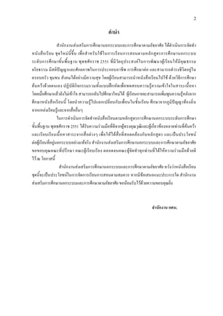 2
คํานํา
สํานักงานสงเสริมการศึกษานอกระบบและการศึกษาตามอัธยาศัย ไดดําเนินการจัดทํา
หนังสือเรียน ชุดใหมนี้ขึ้น เพื่อสําหรับใชในการเรียนการสอนตามหลักสูตรการศึกษานอกระบบ
ระดับการศึกษาขั้นพื้นฐาน พุทธศักราช 2551 ที่มีวัตถุประสงคในการพัฒนาผูเรียนใหมีคุณธรรม
จริยธรรม มีสติปญญาและศักยภาพในการประกอบอาชีพ การศึกษาตอ และสามารถดํารงชีวิตอยูใน
ครอบครัว ชุมชน สังคมไดอยางมีความสุข โดยผูเรียนสามารถนําหนังสือเรียนไปใช ดวยวิธีการศึกษา
คนควาดวยตนเอง ปฏิบัติกิจกรรมรวมทั้งแบบฝกหัดเพื่อทดสอบความรูความเขาใจในสาระเนื้อหา
โดยเมื่อศึกษาแลวยังไมเขาใจ สามารถกลับไปศึกษาใหมได ผูเรียนอาจจะสามารถเพิ่มพูนความรูหลังจาก
ศึกษาหนังสือเรียนนี้ โดยนําความรูไปแลกเปลี่ยนกับเพื่อนในชั้นเรียน ศึกษาจากภูมิปญญาทองถิ่น
จากแหลงเรียนรูและจากสื่ออื่นๆ
ในการดําเนินการจัดทําหนังสือเรียนตามหลักสูตรการศึกษานอกระบบระดับการศึกษา
ขั้นพื้นฐาน พุทธศักราช 2551 ไดรับความรวมมือที่ดีจากผูทรงคุณวุฒิและผูเกี่ยวของหลายทานที่คนควา
และเรียบเรียงเนื้อหาสาระจากสื่อตางๆ เพื่อใหไดสื่อที่สอดคลองกับหลักสูตร และเปนประโยชน
ตอผูเรียนที่อยูนอกระบบอยางแทจริง สํานักงานสงเสริมการศึกษานอกระบบและการศึกษาตามอัธยาศัย
ขอขอบคุณคณะที่ปรึกษา คณะผูเรียบเรียง ตลอดจนคณะผูจัดทําทุกทานที่ไดใหความรวมมือดวยดี
ไว ณ โอกาสนี้
สํานักงานสงเสริมการศึกษานอกระบบและการศึกษาตามอัธยาศัย หวังวาหนังสือเรียน
ชุดนี้จะเปนประโยชนในการจัดการเรียนการสอนตามสมควร หากมีขอเสนอแนะประการใด สํานักงาน
สงเสริมการศึกษานอกระบบและการศึกษาตามอัธยาศัย ขอนอมรับไวดวยความขอบคุณยิ่ง
สํานักงาน กศน.
 