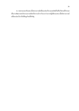 36
10. ทบทวนและปรับแผน เมื่อสถานการณเปลี่ยนแปลงไป และผลลัพธไมเปนไปตามที่กําหนด
เปนการพัฒนาแผนกิจกรรมการผลิตหรือการบริการในระหวางการปฏิบัติตามแผน เมื่อมีสถานการณ
เปลี่ยนแปลงไป หรือมีขอมูลใหมที่สําคัญ
 