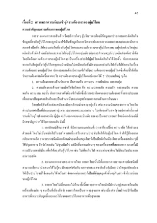 42
เรื่องที่ 2 การแทรกความนิยมเขาสูความตองการของผูบริโภค
ความสําคัญและความตองการของผูบริโภค
การวางแผนการขายสินคาหรือบริการใดๆ ผูบริหารจะตองมีขอมูลมาประกอบการตัดสินใจ
ขอมูลเกี่ยวกับผูบริโภคจะถูกนํามาใชเปนขอมูลในการวิเคราะหและการวางแผนการตลาดและนักการ
ตลาดจําเปนตองใหความสนใจเกี่ยวกับผูบริโภคและความตองการของผูบริโภค เพราะผูผลิตสวนใหญจะ
ผลิตสินคาที่คลายคลึงกันและขายใหกับผูบริโภคกลุมเดียวกันการกําหนดรูปแบบผลิตภัณฑตรายี่หอ
โดยยึดถือความตองการของผูบริโภคจะเปนเครื่องชวยใหผูบริโภคตัดสินใจไดงายขึ้น นักการตลาด
ทราบกันดีอยูแลววาผูบริโภคทุกคนมีรสนิยมไมเหมือนกันซึ่งมีความแตกตางกันไปเห็นไดชัดเจนในเรื่อง
ความตองการของผูบริโภค นักการตลาดตองมีความเขาใจถึงความตองการของผูบริโภคซึ่งตองชี้ใหเห็น
วาความตองการเกิดขึ้นจากอะไร ความตองการของผูบริโภคแบงออกได 2 ประเภทใหญ ๆ คือ
1. ความตองการทางดานรางกาย คือความหิว การนอน การพักผอน การอบอุน
2. ความตองการดานอารมณหรือจิตวิทยา คือ ความปลอดภัย ความรัก การยอมรับ ความ
พอใจ ความงาม ฉะนั้น นักการตลาดจึงตองเขาใจลึกซึ้งถึงรายละเอียดของความตองการทั้งสองประเภท
เพื่อเอามาเปนจุดขายสินคาและเปนสวนหนึ่งของกลยุทธทางการตลาดดานการโฆษณา
โดยปกติสินคาแตละชนิดจะมีเอกลักษณเฉพาะอยูแลว เชน ความนิยมของอาหารไทยใน
ตางประเทศ เปนที่นิยมแบบดาวรุงพุงแรงมาตลอดระยะเวลานาน ไมเพียงแตในสหรัฐอเมริกาเทานั้น แต
รวมทั้งในยุโรป ออสเตรเลีย ญี่ปุน ตะวันออกกลางและอินเดีย อาจจะเปนเพราะอาหารไทยมีเอกลักษณที่
มีรสชาติถูกปากไดรับการยอมรับ ดังนี้
1. เอกลักษณดานรสชาติ ที่มีความกลมกลอมทั้ง 3 รส คือ เปรี้ยว หวาน เผ็ด ไดอยางลง
ตัวพอดี โดยไมเนนหนักไปในรสใดรสหนึ่ง สรางความประทับใจใหกับผูบริโภค ทําใหรูสึกอยาก
กลับมาทานอีก อาหารบางชนิดมีเอกลักษณของกลิ่นสมุนไพรที่เปนพืชผักในเมืองไทย เครื่องเทศตาง ๆที่
ใชปรุงอาหาร ถือวาโดดเดน ไมฉุนเกินไป แตมีกลิ่นหอมออน ๆ ของเครื่องเทศที่สอดแทรก บางครั้งมี
การปรับรสชาติบาง เพื่อใหตรงกับผูบริโภค เชน ไมเผ็ดเกินไป เพราะตางชาติจะไมนิยมรับประทาน
อาหารรสจัด
2. ความหลากหลายของอาหารไทย อาหารไทยนั้นมีทั้งอาหารคาวหวาน สารพัดชนิดที่
สามารถเลือกมานําเสนอไดไมรูจบ มีการแขงขันกัน นอกจากจะรสชาติแลว ยังมีการนําวัสดุมาดัดแปลง
ใหเปนประโยชนใชแทนกันได หรือการจัดตกแตงอาหารก็เปนที่ดึงดูดลูกคาขึ้นอยูกับการเขาถึงรสนิยม
ของผูบริโภค
3. อาหารไทยไมเลี่ยนและไมอวน ทั้งนี้เพราะอาหารไทยมักมีผักปนอยูเสมอ พรอมกับ
เครื่องเคียงตาง ๆ จนเปนที่เลืองลือวา อาหารไทยเปนอาหารสุขภาพ เชน เมี่ยงคํา น้ําพริกกะป จึงเปน
อาหารที่เหมาะกับยุคนี้และแนวโนมของการบริโภคอาหารเพื่อสุขภาพ
 
