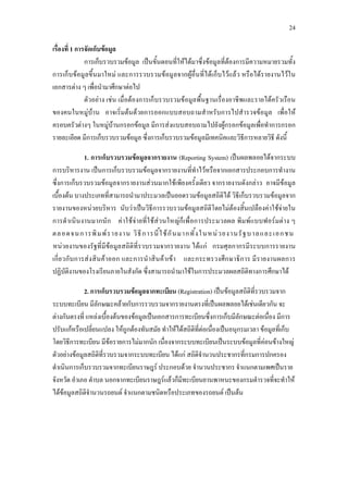 24
เรื่องที่ 1 การจัดเก็บขอมูล
การเก็บรวบรวมขอมูล เปนขั้นตอนที่ใหไดมาซึ่งขอมูลที่ตองการมีความหมายรวมทั้ง
การเก็บขอมูลขึ้นมาใหม และการรวบรวมขอมูลจากผูอื่นที่ไดเก็บไวแลว หรือไดรายงานไวใน
เอกสารตาง ๆ เพื่อนํามาศึกษาตอไป
ตัวอยาง เชน เมื่อตองการเก็บรวบรวมขอมูลพื้นฐานเรื่องอาชีพและรายไดครัวเรือน
ของคนในหมูบาน อาจเริ่มตนดวยการออกแบบสอบถามสําหรับการไปสํารวจขอมูล เพื่อให
ครอบครัวตางๆ ในหมูบานกรอกขอมูล มีการสงแบบสอบถามไปยังผูกรอกขอมูลเพื่อทําการกรอก
รายละเอียด มีการเก็บรวบรวมขอมูล ซึ่งการเก็บรวบรวมขอมูลมีเทคนิคและวิธีการหลายวิธี ดังนี้
1. การเก็บรวบรวมขอมูลจากรายงาน (Reporting System) เปนผลพลอยไดจากระบบ
การบริหารงาน เปนการเก็บรวบรวมขอมูลจากรายงานที่ทําไวหรือจากเอกสารประกอบการทํางาน
ซึ่งการเก็บรวบรวมขอมูลจากรายงานสวนมากใชเพียงครั้งเดียว จากรายงานดังกลาว อาจมีขอมูล
เบื้องตน บางประเภทที่สามารถนํามาประมวลเปนยอดรวมขอมูลสถิติได วิธีเก็บรวบรวมขอมูลจาก
รายงานของหนวยบริหาร นับวาเปนวิธีการรวบรวมขอมูลสถิติโดยไมตองสิ้นเปลืองคาใชจายใน
การดําเนินงานมากนัก คาใชจายที่ใชสวนใหญก็เพื่อการประมวลผล พิมพแบบฟอรมตาง ๆ
ตลอดจนการพิมพรายงาน วิธีการนี้ใชกันมากทั้งในหนวยงานรัฐบาลและเอกชน2
2 หนวยงานของรัฐที่มีขอมูลสถิติที่รวบรวมจากรายงาน ไดแก กรมศุลกากรมีระบบการรายงาน
เกี่ยวกับการสงสินคาออก และการนําสินคาเขา และกระทรวงศึกษาธิการ มีรายงานผลการ
ปฏิบัติงานของโรงเรียนภายในสังกัด ซึ่งสามารถนํามาใชในการประมวลผลสถิติทางการศึกษาได
2. การเก็บรวบรวมขอมูลจากทะเบียน (Registration) เปนขอมูลสถิติที่รวบรวมจาก
ระบบทะเบียน มีลักษณะคลายกับการรวบรวมจากรายงานตรงที่เปนผลพลอยไดเชนเดียวกัน จะ
ตางกันตรงที่ แหลงเบื้องตนของขอมูลเปนเอกสารการทะเบียนซึ่งการเก็บมีลักษณะตอเนื่อง มีการ
ปรับแกหรือเปลี่ยนแปลง ใหถูกตองทันสมัย ทําใหไดสถิติที่ตอเนื่องเปนอนุกรมเวลา ขอมูลที่เก็บ
โดยวิธีการทะเบียน มีขอรายการไมมากนัก เนื่องจากระบบทะเบียนเปนระบบขอมูลที่คอนขางใหญ
ตัวอยางขอมูลสถิติที่รวบรวมจากระบบทะเบียน ไดแก สถิติจํานวนประชากรที่กรมการปกครอง
ดําเนินการเก็บรวบรวมจากทะเบียนราษฎร ประกอบดวย จํานวนประชากร จําแนกตามเพศเปนราย
จังหวัด อําเภอ ตําบล นอกจากทะเบียนราษฎรแลวก็มีทะเบียนยานพาหนะของกรมตํารวจที่จะทําให
ไดขอมูลสถิติจํานวนรถยนต จําแนกตามชนิดหรือประเภทของรถยนต เปนตน
 