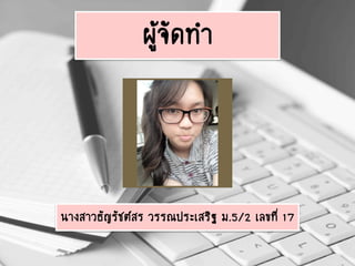 นางสาวธัญรัชต์สร วรรณประเสริฐ ม.5/2 เลขที่ 17
ผู้จัดทา
 