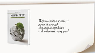 Персональная книга -
лучший способ
коллекционировать
собственные истории!
 
