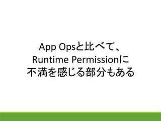 App Opsと比べて、
Runtime Permissionに
不満を感じる部分もある
 