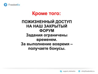 Кроме того:
ПОЖИЗНЕННЫЙ ДОСТУП
НА НАШ ЗАКРЫТЫЙ
ФОРУМ
Задания ограничены
временем.
За выполнение вовремя –
получаете бонусы.
 