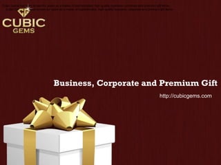 Business, Corporate and Premium Gift
Cubic Gems has been known for years as a maker of sophisticated, high quality business, corporate and premium gift items.
Cubic Gems has been known for years as a maker of sophisticated, high quality business, corporate and premium gift items.
http://cubicgems.com
 