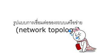 รูปแบบการเชื่อมต่อของระบบเครือข่าย
(network topology)
 