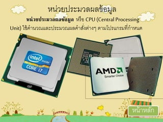 หน่วยประมวลผลข้อมูล หรือ CPU (Central Processing
Unit)ใช้คานวเณและประมวเณผลคาสั่งอ่างๆ อามโปรแกรมที่กาหนด
หน่วเยประมวเลผลข้อมูล
หน้าหลัก
 