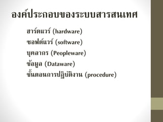องค์ประกอบของระบบสารสนเทศ
ฮาร์ดแวร์ (hardware)
ซอฟต์แวร์ (software)
บุคลากร (Peopleware)
ข้อมูล (Dataware)
ขั้นตอนการปฏิบัติงาน (procedure)
 