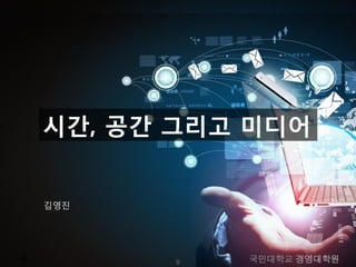 정보사회와 소셜 네트워크
시간, 공간 그리고 미디어
김영진
국 국민대학교 경영대학원0
 