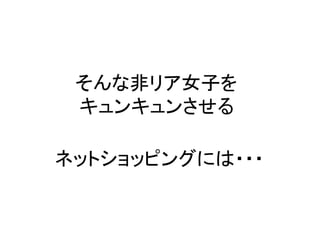 そんな非リア女子を
キュンキュンさせる
ネットショッピングには・・・
 