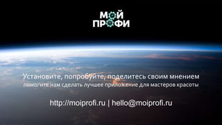 http://moiprofi.ru | hello@moiprofi.ru
Установите, попробуйте, поделитесь своим мнением
помогите нам сделать лучшее приложение для мастеров красоты
 