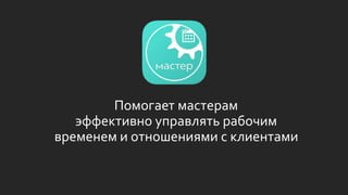 Помогает мастерам
эффективно управлять рабочим
временем и отношениями с клиентами
 