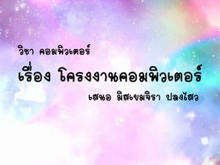 เรื่อง โครงงาȨอมพิวเตอร์
วิชา คอมพิว๶ตอร์
เสนอ มิสเขมจิรา ปลงไสว
 