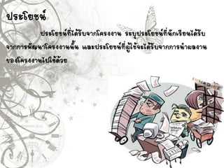 ประโยชน์
ประโยชน์ที่ได้รับจากโครงงาน ระบุประโยชน์ที่นักเรียนได้รับ
จากการพัฒนาโครงงานนั้น และประโยชน์ที่ผู้ใช้จะได้รับจากการนาผลงาน
ของโครงงานไปใช้ด้วย
 