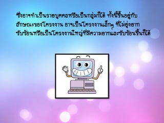 ซึ่งอาจทาเป็นรายบุคคลหรือเป็นกลุ่มก็ได้ ทั้งนี้ขึ้นอยู่กับ
ลักษณะของโครงงาน อาจเป็นโครงงานเล็กๆ ที่ไม่ยุ่งยาก
ซับซ้อนหรือเป็นโครงงานใหญ่ที่มีความยากและซับซ้อนขึ้นก็ได้
 