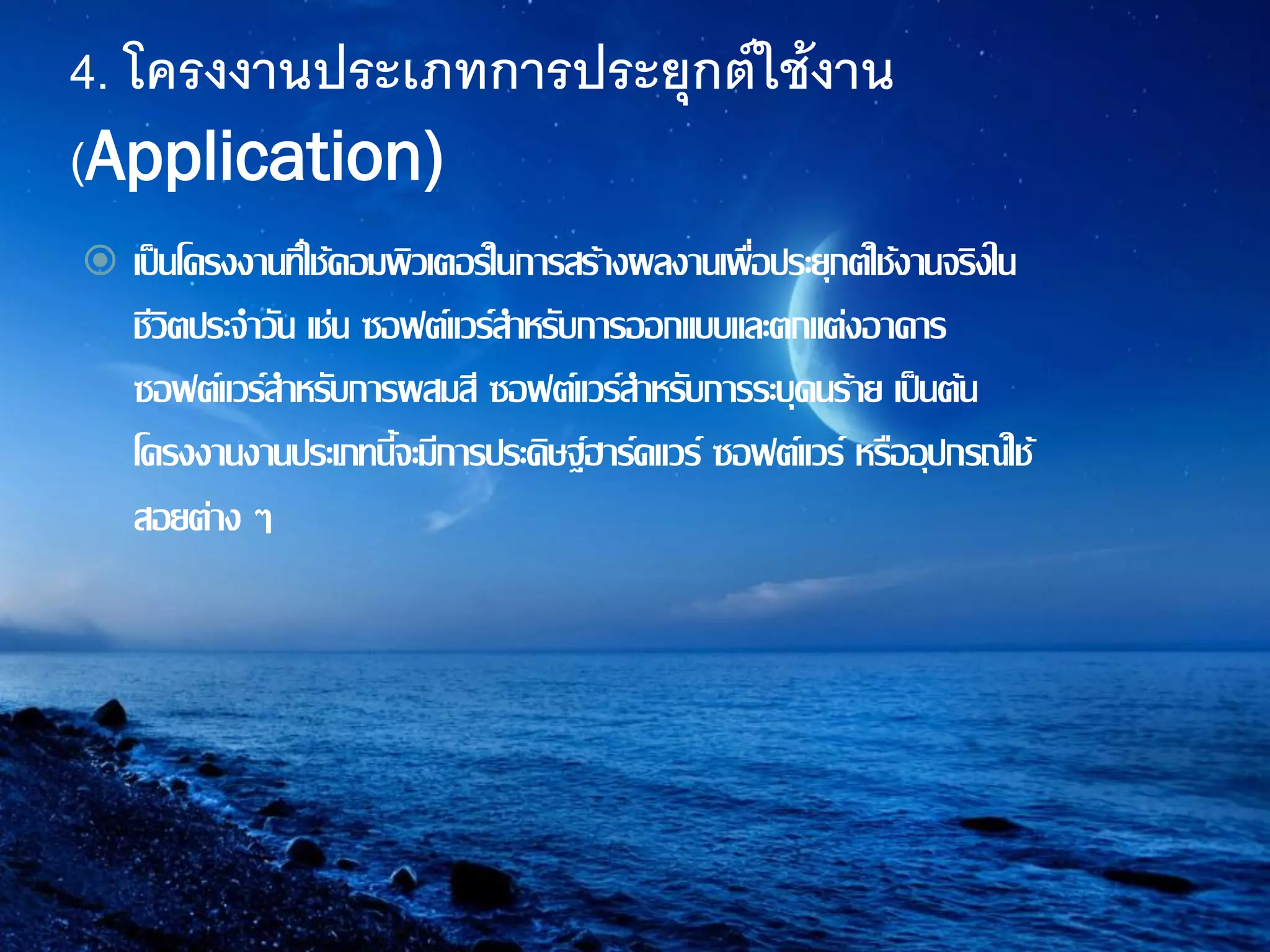 4. โครงงานประเภทการประยุกต์ใช้งาน
(Application)
 เป็นโครงงานที่ใช้คอมพิวเตอร์ในการสร้างผลงานเพื่อประยุกต์ใช้งานจริงใน
ชีวิตประจาวัน เช่น ซอฟต์แวร์สาหรับการออกแบบและตกแต่งอาคาร
ซอฟต์แวร์สาหรับการผสมสี ซอฟต์แวร์สาหรับการระบุคนร้าย เป็นต้น
โครงงานงานประเภทนี้จะมีการประดิษฐ์ฮาร์ดแวร์ ซอฟต์แวร์ หรืออุปกรณ์ใช้
สอยต่าง ๆ
 