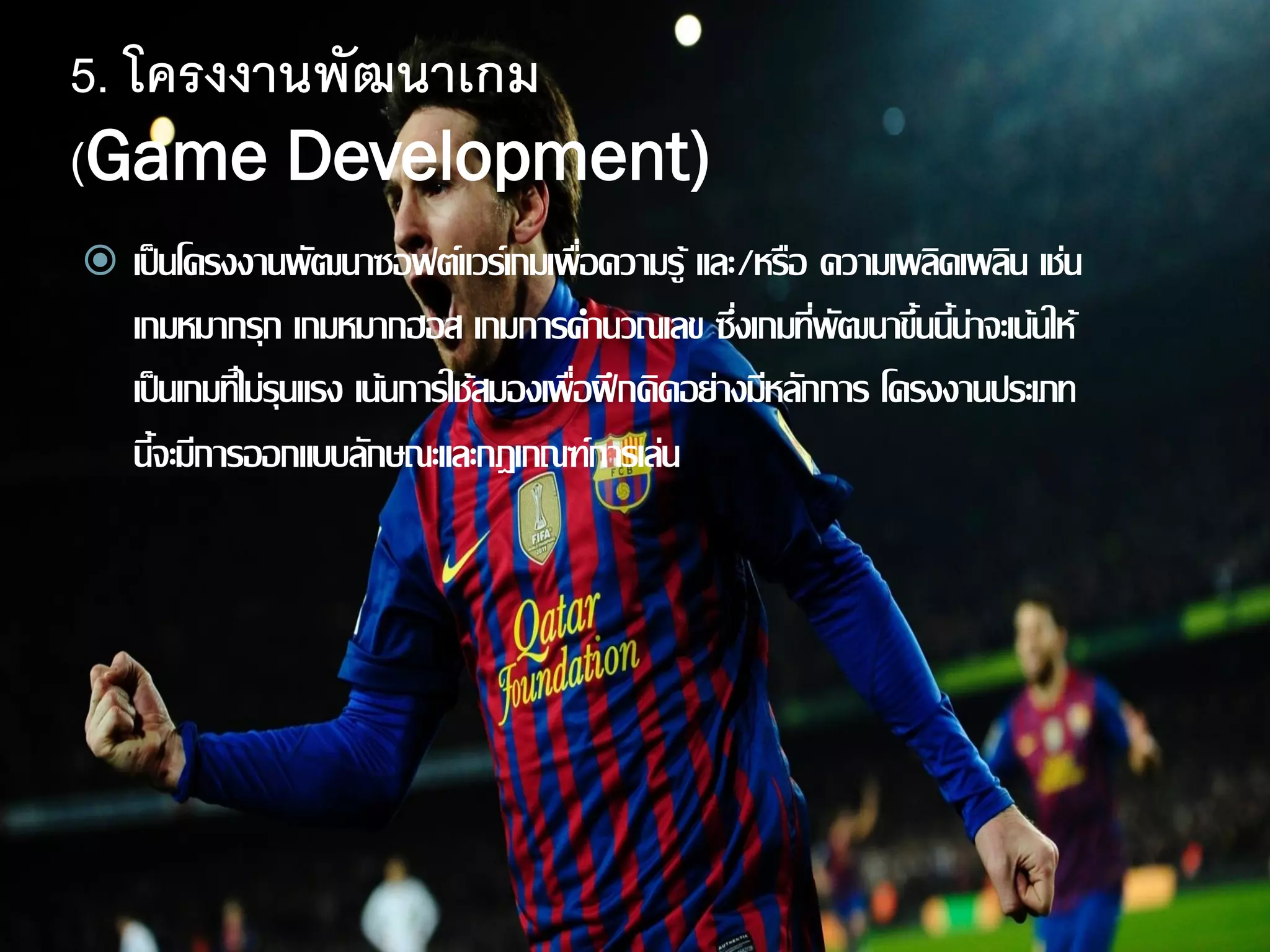 5. โครงงานพัฒนาเกม
(Game Development)
 เป็นโครงงานพัฒนาซอฟต์แวร์เกมเพื่อความรู้ และ/หรือ ความเพลิดเพลิน เช่น
เกมหมากรุก เกมหมากฮอส เกมการคานวณเลข ซึ่งเกมที่พัฒนาขึ้นนี้น่าจะเน้นให้
เป็นเกมที่ไม่รุนแรง เน้นการใช้สมองเพื่อฝึกคิดอย่างมีหลักการ โครงงานประเภท
นี้จะมีการออกแบบลักษณะและกฎเกณฑ์การเล่น
 