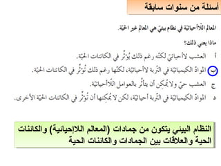 ‫سابقة‬ ‫سنوات‬ ‫من‬ ‫أسئلة‬
‫سابقة‬ ‫سنوات‬ ‫من‬ ‫أسئلة‬
‫والكائنات‬ (‫اللحإحيائية‬ ‫)المعالم‬ ‫جمادات‬ ‫من‬ ‫يتكون‬ ‫البيئي‬ ‫النظام‬
‫الحية‬ ‫والكائنات‬ ‫الجمادات‬ ‫بين‬ ‫والعلاقات‬ ‫الحية‬
‫والكائنات‬ (‫اللحإحيائية‬ ‫)المعالم‬ ‫جمادات‬ ‫من‬ ‫يتكون‬ ‫البيئي‬ ‫النظام‬
‫الحية‬ ‫والكائنات‬ ‫الجمادات‬ ‫بين‬ ‫والعلاقات‬ ‫الحية‬
 