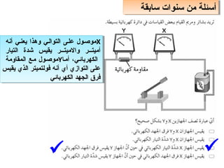 ‫سابقة‬ ‫سنوات‬ ‫من‬ ‫أسئلة‬
‫سابقة‬ ‫سنوات‬ ‫من‬ ‫أسئلة‬
X
‫أنه‬ ‫يعنبي‬ ‫وهذا‬ ‫التوالبي‬ ‫علبى‬ ‫موصبول‬
‫التيار‬ ‫شدة‬ ‫يقيس‬ ‫ببر‬‫ب‬‫والميت‬ ‫ببر‬‫ب‬‫أميت‬
‫أمبا‬ ،‫الكهربائبي‬
Y
‫المقاومة‬ ‫مبع‬ ‫موصبول‬
‫يقيس‬ ‫الذي‬ ‫فولتميتر‬ ‫أنه‬ ‫أي‬ ‫التوازي‬ ‫على‬
‫الكهربائي‬ ‫الجهد‬ ‫فر ق‬
X
‫أنه‬ ‫يعنبي‬ ‫وهذا‬ ‫التوالبي‬ ‫علبى‬ ‫موصبول‬
‫التيار‬ ‫شدة‬ ‫يقيس‬ ‫ببر‬‫ب‬‫والميت‬ ‫ببر‬‫ب‬‫أميت‬
‫أمبا‬ ،‫الكهربائبي‬
Y
‫المقاومة‬ ‫مبع‬ ‫موصبول‬
‫يقيس‬ ‫الذي‬ ‫فولتميتر‬ ‫أنه‬ ‫أي‬ ‫التوازي‬ ‫على‬
‫الكهربائي‬ ‫الجهد‬ ‫فر ق‬


 