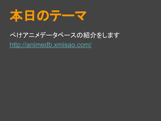 本日のテーマ
ぺけアニメデータベースの紹介をします
http://animedb.xmisao.com/
 