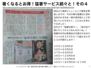 4
暑くなるとお得！猛暑サービス続々と！その４
イーンスパイア（株）横田秀珠の著作権を尊重しつつ、是非ノウハウをシェアしよう！
明日より通常メニューとして販売を開
始しますが、今日の様な猛暑日に是非
当店のかき氷を一服の清涼剤として利
用してい...