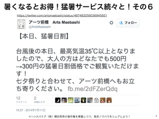 6
暑くなるとお得！猛暑サービス続々と！その６
イーンスパイア（株）横田秀珠の著作権を尊重しつつ、是非ノウハウをシェアしよう！
https://twitter.com/artsmaebashi/status/487483256036945921
 