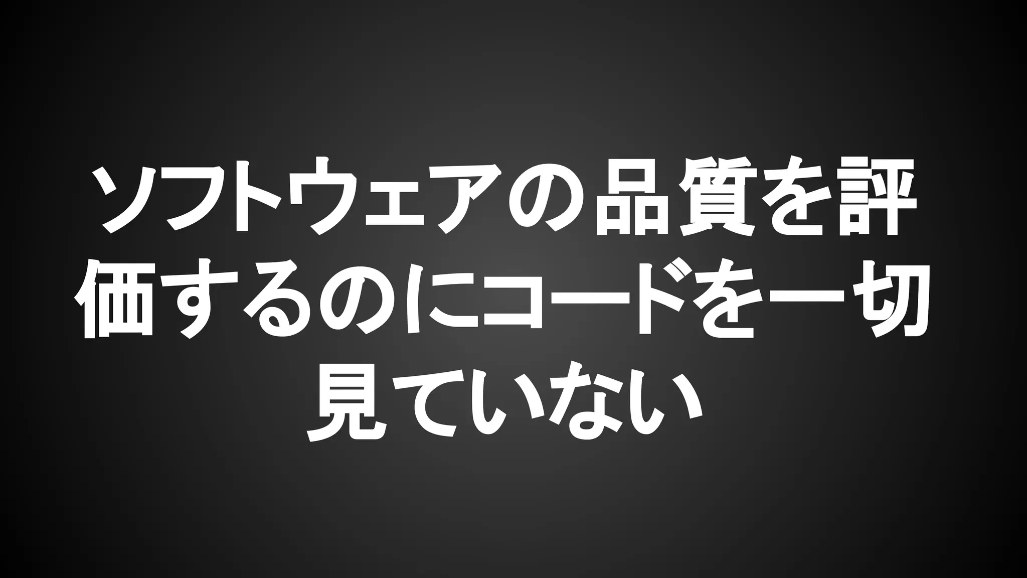ソフトウェアの品質を評
価するのにコードを一切
見ていない
 