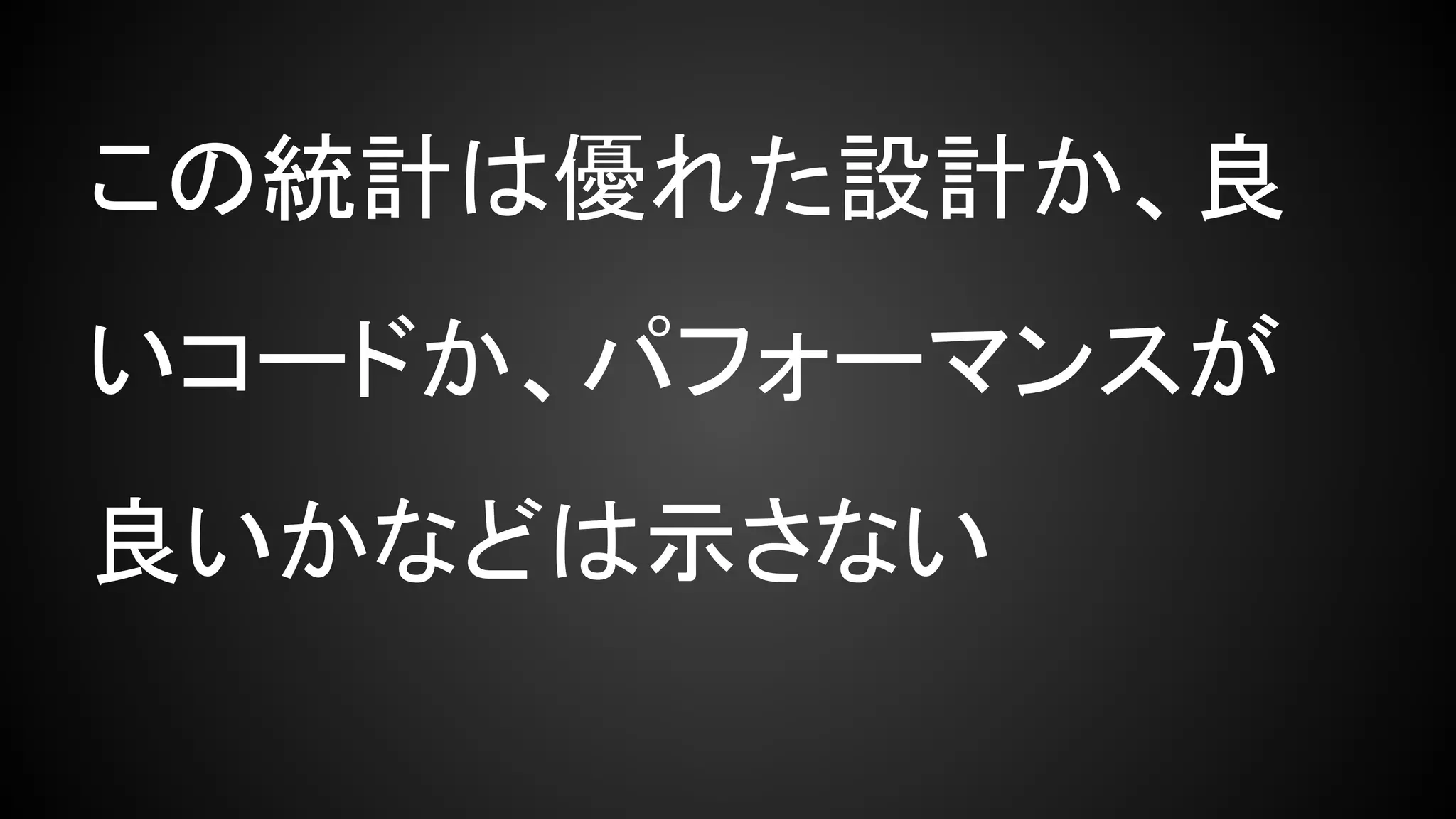 この統計は優れた設計か、良
いコードか、パフォーマンスが
良いかなどは示さない
 