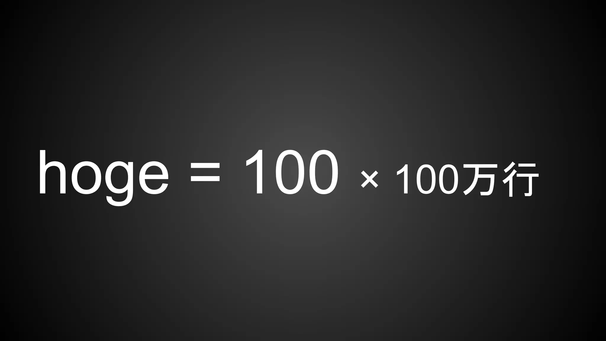 hoge = 100 × 100万行
 