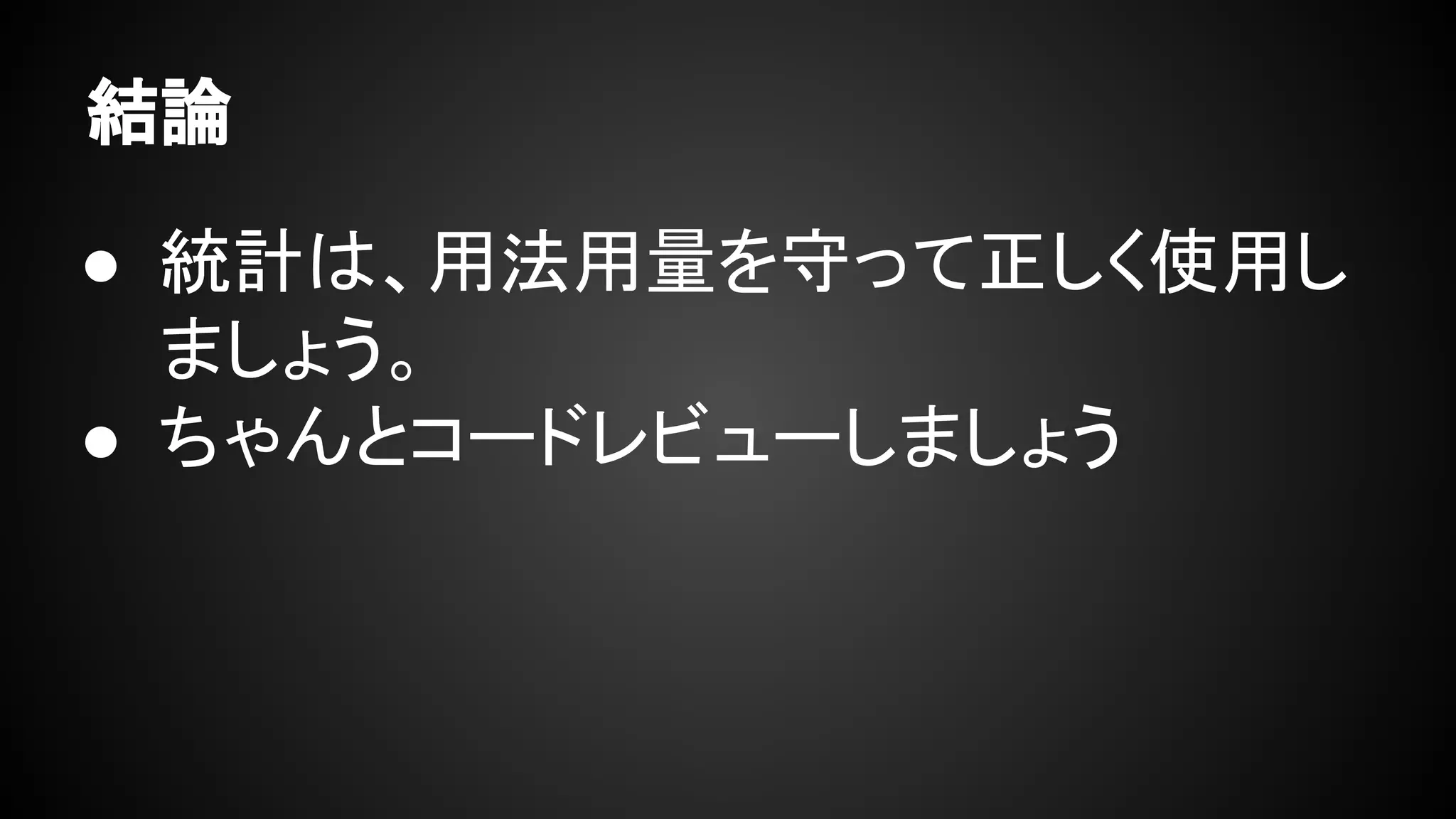結論
● 統計は、用法用量を守って正しく使用し
ましょう。
● ちゃんとコードレビューしましょう
 