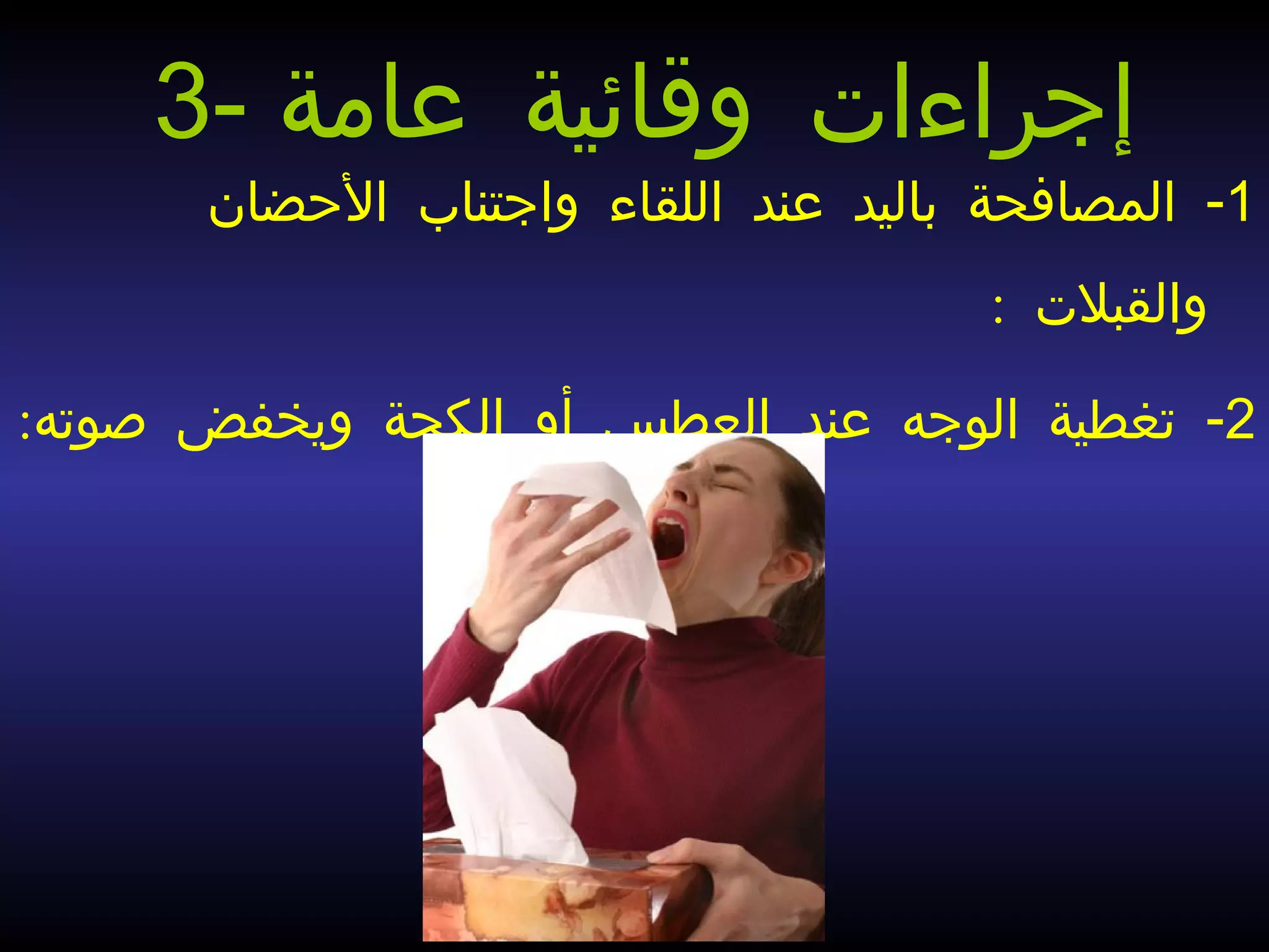 1-‫الحضان‬ ‫واجتناب‬ ‫اللقاء‬ ‫عند‬ ‫باليد‬ ‫المصافحة‬
: ‫والقبلت‬
2: -‫صوته‬ ‫ويخفض‬ ‫الكحة‬ ‫أو‬ ‫العطس‬ ‫عند‬ ‫الوجه‬ ‫تغطية‬
3- ‫عامة‬ ‫وقائية‬ ‫إجراءات‬
 
