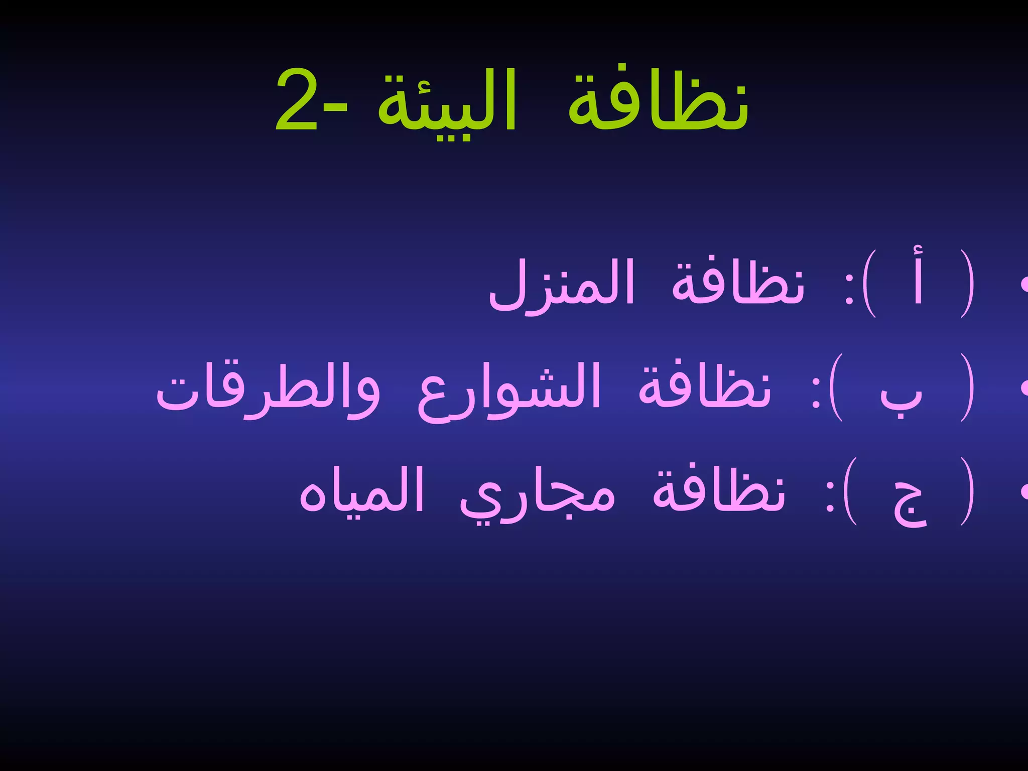 •:( )‫المنزل‬ ‫فنظافة‬ ‫أ‬
•:( )‫والطرقات‬ ‫الشوارع‬ ‫فنظافة‬ ‫ب‬
•:( )‫المياه‬ ‫مجاري‬ ‫فنظافة‬ ‫ج‬
2- ‫البيئة‬ ‫فنظافة‬
 