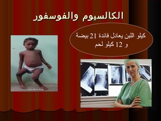 ‫ا‬‫ا‬‫والفوسفور‬ ‫لكالسيوم‬‫والفوسفور‬ ‫لكالسيوم‬
‫فائدة‬ ‫يعادل‬ ‫اللبن‬ ‫كيلو‬21‫بيضة‬
‫و‬12‫لحم‬ ‫كيلو‬
 