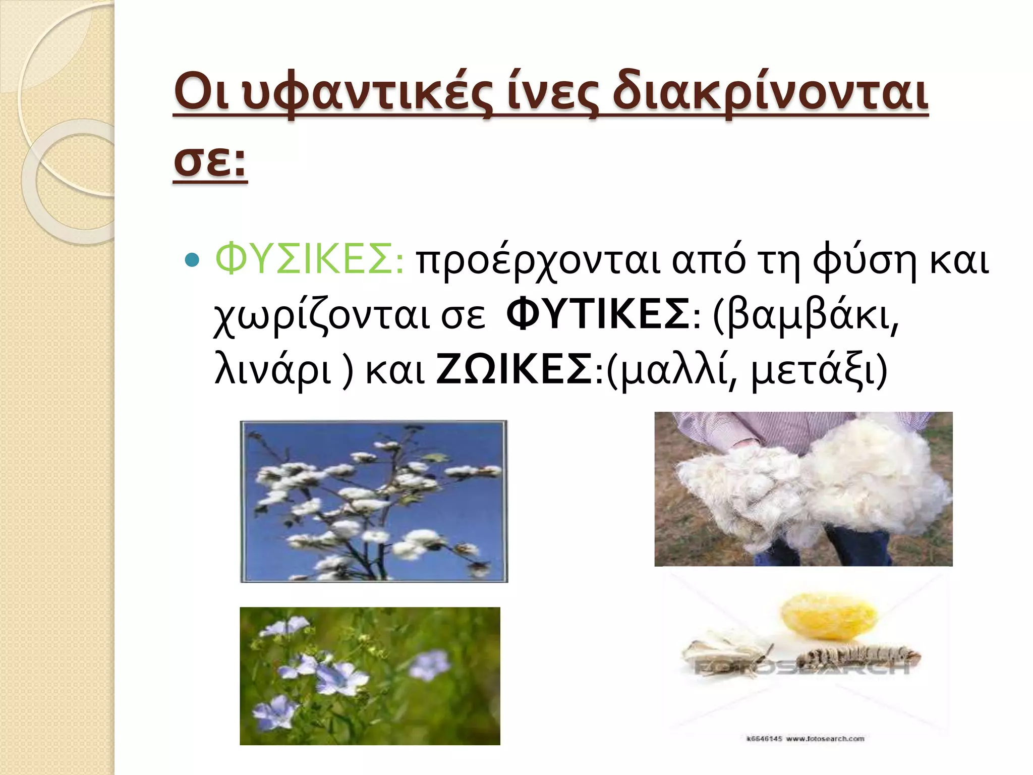 Οι υφαντικές ίνες διακρίνονται
σε:
 ΦΥΣΙΚΕΣ: προέρχονται από τη φύση και
χωρίζονται σε ΦΥΤΙΚΕΣ: (βαμβάκι,
λινάρι ) και ΖΩΙΚΕΣ:(μαλλί, μετάξι)
 