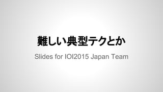 難しい典型テクとか
Slides for IOI2015 Japan Team
 
