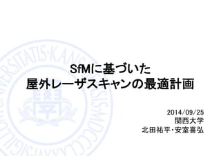 SfMに基づいた
屋外レーザスキャンの最適計画
2014/09/25
関西大学
北田祐平・安室喜弘
 