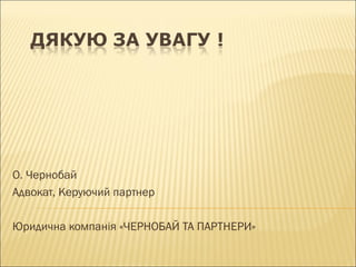 О. Чернобай
Адвокат, Керуючий партнер
Юридична компанія «ЧЕРНОБАЙ ТА ПАРТНЕРИ»
 