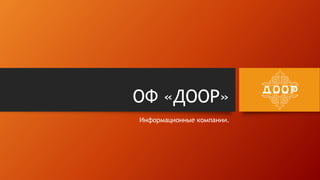 ОФ «ДООР»
Информационные компании.
 