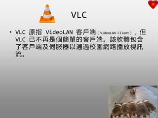 VLC
? VLC ԭָ VideoLAN ͑ˣVideoLAN Client
VLC آǂεĿ͑ˡԓܛw
˿͑˼ŷͨ^У@W·ҕӍ

 