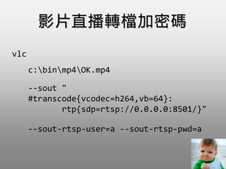 --sout "
#transcode{vcodec=h264,vb=64}:
rtp{sdp=rtsp://0.0.0.0:8501/}"
--sout-rtsp-user=a --sout-rtsp-pwd=a
vlc
c:binmp4OK.mp4
ӰƬֱDnܴa
 