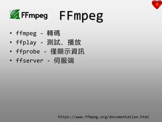 FFmpeg
? ffmpeg - Da
? ffplay - yԇ
? ffprobe - H@ʾYӍ
? ffserver - ŷ
https://www.ffmpeg.org/documentation.html
 