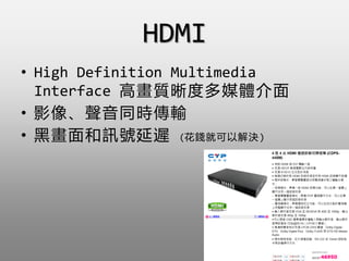 HDMI
? High Definition Multimedia
Interface ߮|ȶýw
? Ӱͬrݔ
? ڮӍ̖t (XͿԽQ)
 