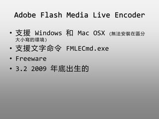 Adobe Flash Media Live Encoder
? ֧Ԯ Windows  Mac OSX (obڅ^
Сĭh)
? ֧Ԯ FMLECmd.exe
? Freeware
? 3.2 2009 ׳
 