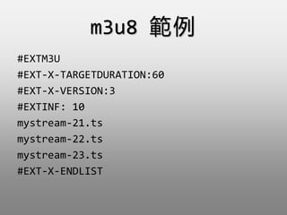 m3u8 
#EXTM3U
#EXT-X-TARGETDURATION:60
#EXT-X-VERSION:3
#EXTINF: 10
mystream-21.ts
mystream-22.ts
mystream-23.ts
#EXT-X-ENDLIST
 