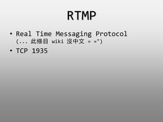 RTMP
? Real Time Messaging Protocol
(... ˗lĿ wiki ] = =")
? TCP 1935
 