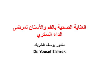 ‫واألسنان‬ ‫بالفم‬ ‫الصحية‬ ‫العناية‬‫لمرضى‬
‫السكري‬ ‫الداء‬
‫الشريك‬ ‫يوسف‬ ‫دكتور‬
Dr. Yousef Elshrek
 
