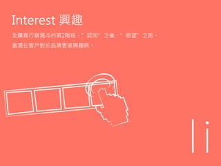 Interest 興趣
全購買行銷漏斗的第2階段，”認知”之後、”慾望”之前。
當潛在客戶對於品牌更感興趣時。
 